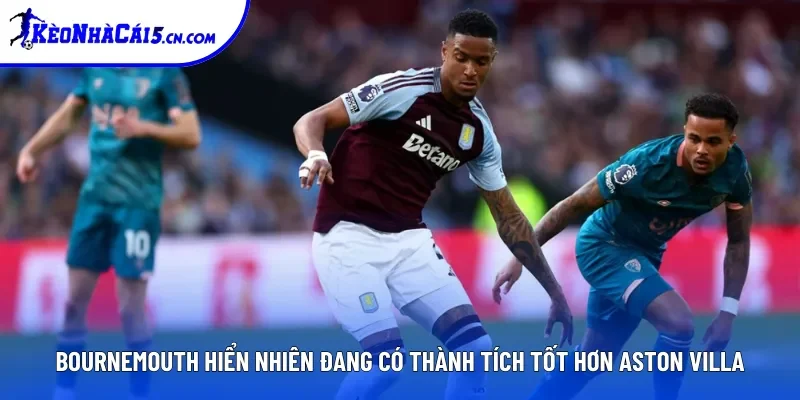 Bournemouth hiển nhiên đang có thành tích tốt hơn Aston Villa Bournemouth hiển nhiên đang có thành tích tốt hơn Aston Villa