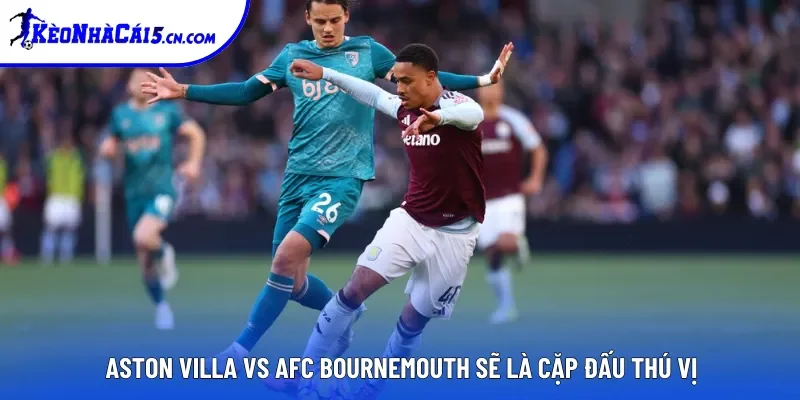 Aston Villa Vs AFC Bournemouth sẽ là cặp đấu thú vị Aston Villa Vs AFC Bournemouth sẽ là cặp đấu thú vị
