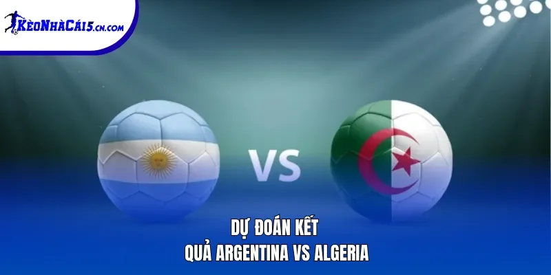 Dự đoán kết quả Argentina vs Algeria 
