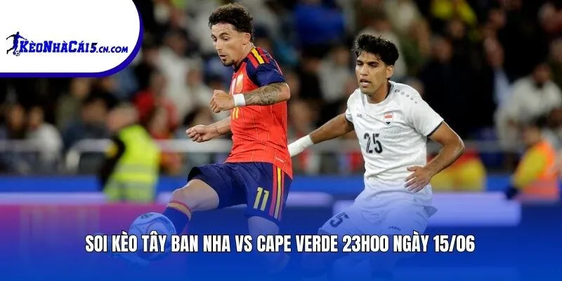 Soi kèo Tây Ban Nha vs Cape Verde | 23h00 ngày 15/06