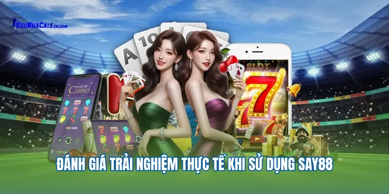 Đánh giá trải nghiệm thực tế khi sử dụng Say88.