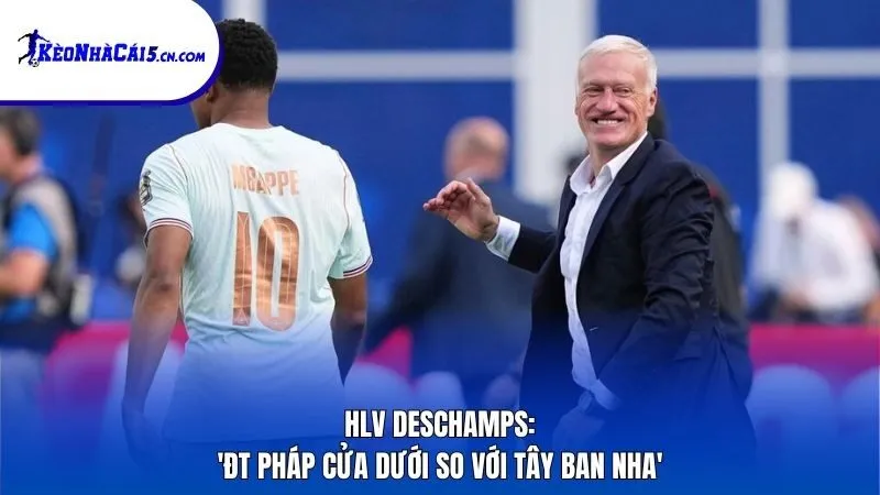 HLV Deschamps: 'ĐT Pháp cửa dưới so với Tây Ban Nha'