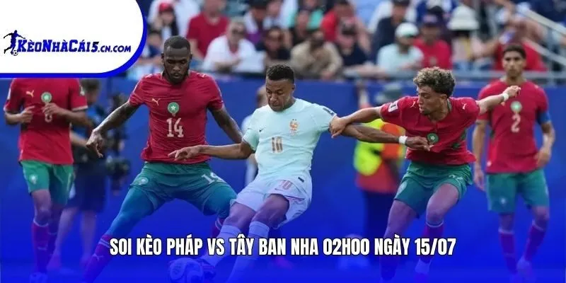 Soi kèo Pháp vs Tây Ban Nha | 02h00 ngày 15/07