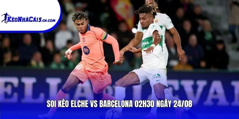 Soi kèo Elche vs Barcelona | 02h30 ngày 24/08