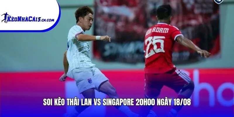 Soi kèo Thái Lan vs Singapore | 20h00 ngày 18/08